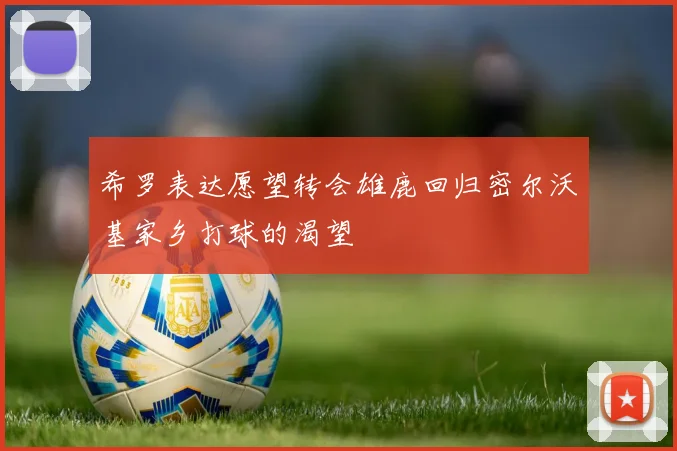 希罗表达愿望转会雄鹿回归密尔沃基家乡打球的渴望