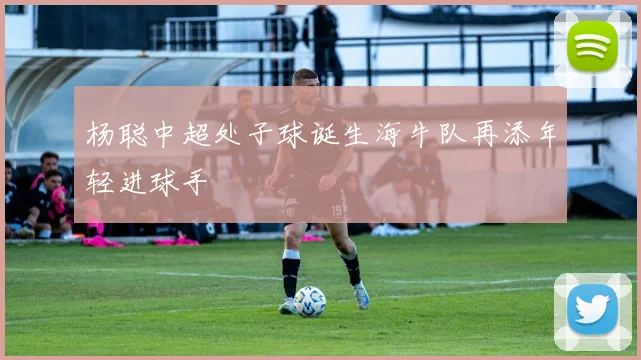 杨聪中超处子球诞生海牛队再添年轻进球手