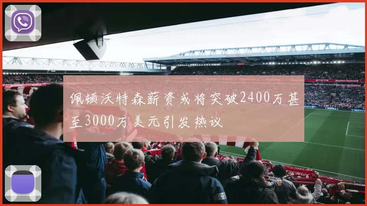 佩顿沃特森薪资或将突破2400万甚至3000万美元引发热议