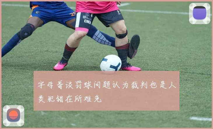 字母哥谈罚球问题认为裁判也是人类犯错在所难免